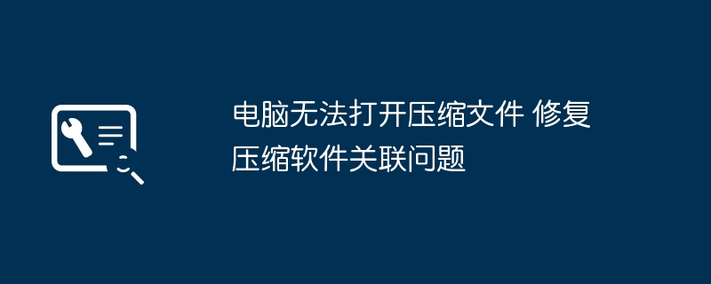 电脑无法打开压缩文件 解决方法分享