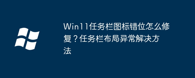 Win11任务栏图标错位修复方法