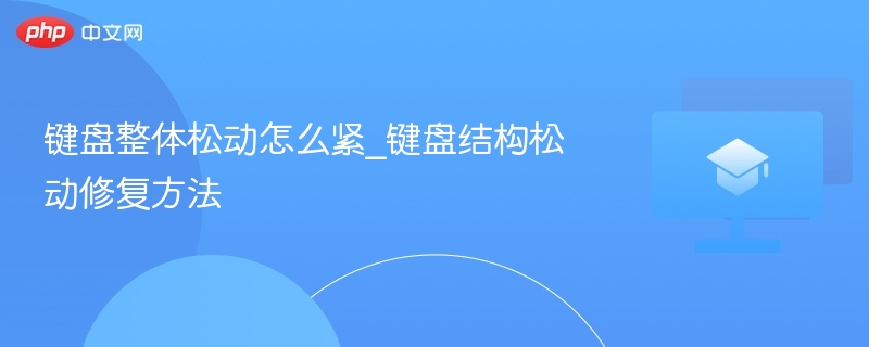 键盘松动怎么修？结构松动修复技巧
