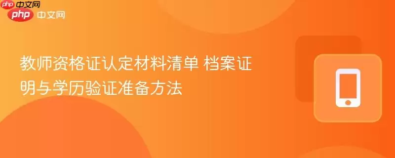 教师资格证认定材料清单 档案证明与学历验证准备方法