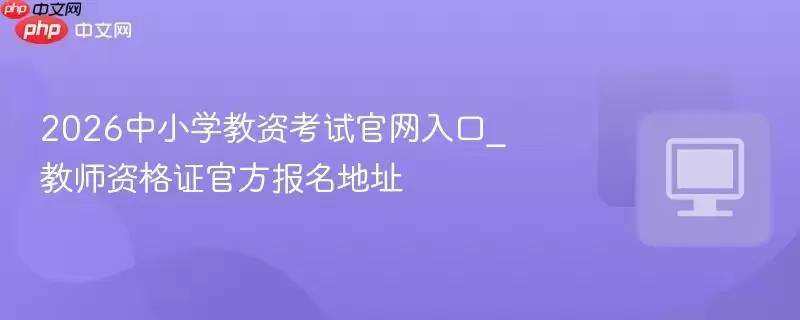 2026中小学教资考试官网入口_教师资格证官方报名地址
