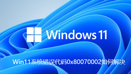 Win11系统错误代码0x80070002如何解决