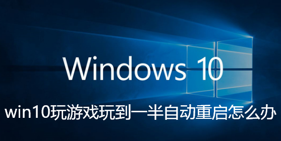 win10玩游戏玩到一半自动重启怎么办