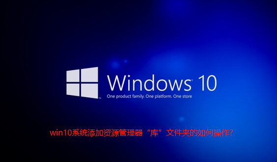 win10系统添加资源管理器“库”文件夹的如何操作-