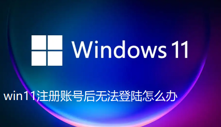 win11注册账号后无法登陆怎么办