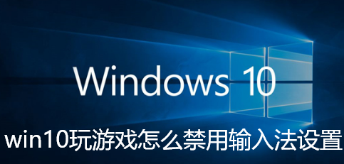 win10玩游戏怎么禁用输入法设置