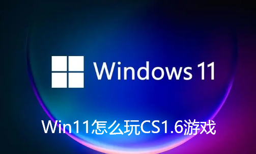 Win11怎么玩CS1.6游戏