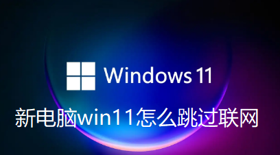 新电脑win11怎么跳过联网