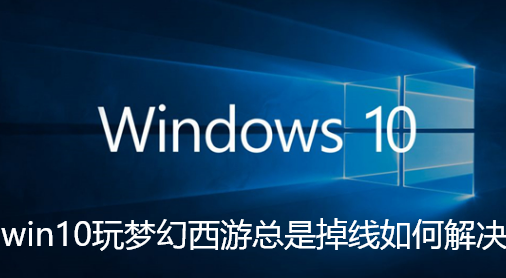 win10玩梦幻西游总是掉线如何解决