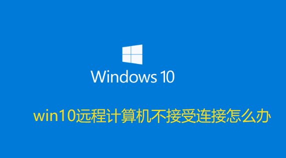 win10远程计算机不接受连接怎么办