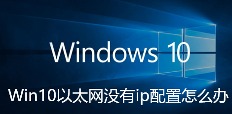 Win10以太网没有ip配置怎么办