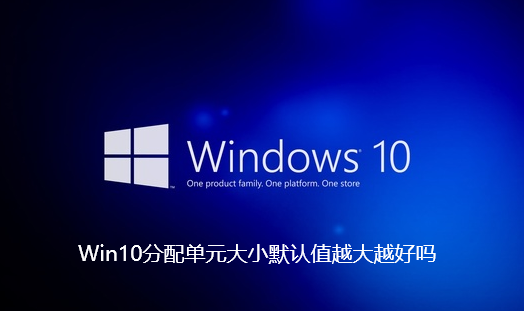 Win10分配单元大小默认值越大越好吗