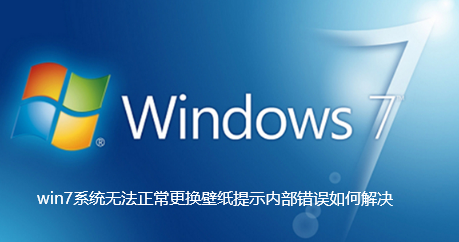 win7系统无法正常更换壁纸提示内部错误如何解决