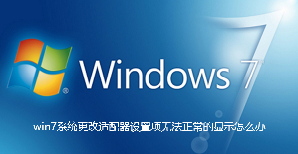 win7系统更改适配器设置项无法正常的显示怎么办