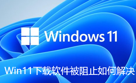 Win11下载软件被阻止如何解决