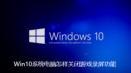 Win10系统电脑怎样关闭游戏录屏功能