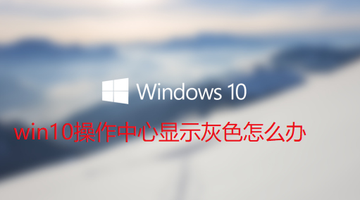 win10操作中心显示灰色怎么办