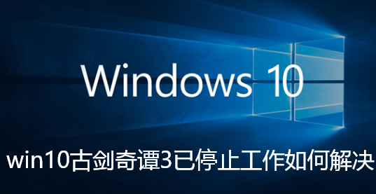 win10古剑奇谭3已停止工作如何解决