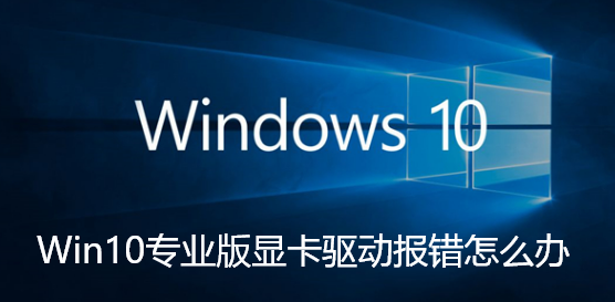 Win10专业版显卡驱动报错怎么办