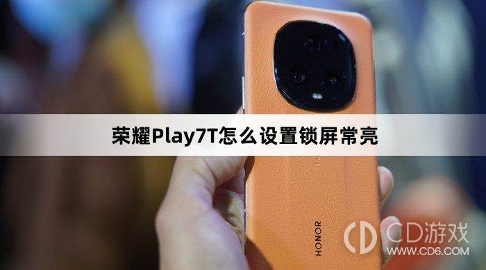 荣耀Play7T设置锁屏常亮方法介绍?荣耀Play7T怎么设置锁屏常亮