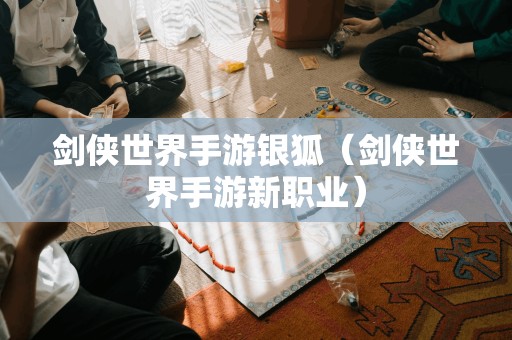 剑侠世界手游银狐(剑侠世界手游新职业)