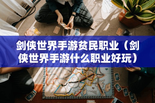 剑侠世界手游贫民职业(剑侠世界手游什么职业好玩)