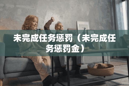 未完成任务惩罚(未完成任务惩罚金)