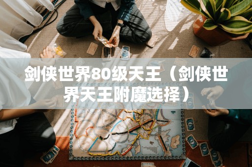 选择剑侠世界80级天王的附魔方式