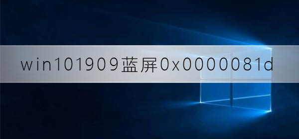 解析Win10版本1909蓝屏错误代码0x0000081d