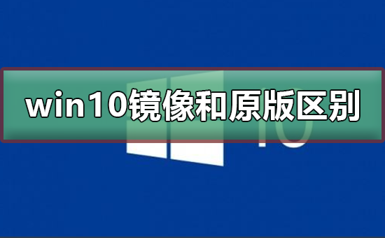 win10镜像与正版的差异是什么？