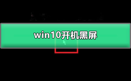 win10启动后屏幕变黑