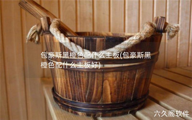 包豪斯黑橙色主机箱适合搭配哪种主板