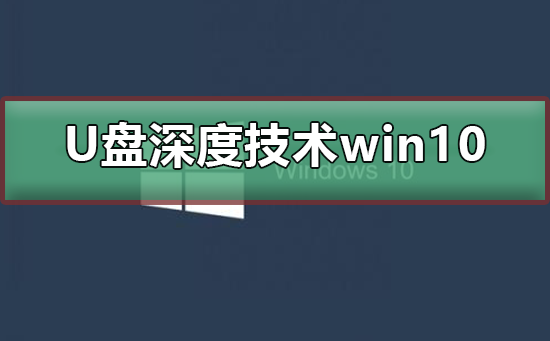 使用U盘安装深度技术版Windows 10系统