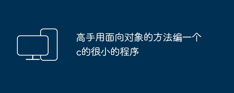 高手用面向对象的方法编一个c的很小的程序
