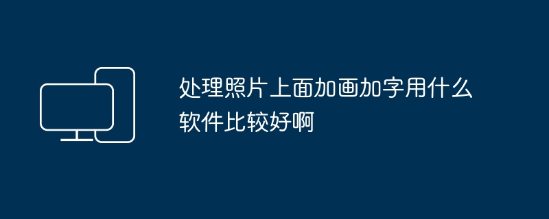 处理照片上面加画加字用什么软件比较好啊