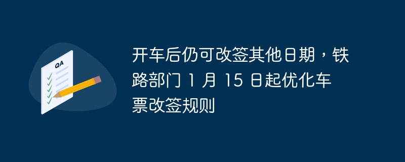 火车出行可以修改日期后重新签证，铁路部门自 1 月 15 日起改进车票改签规定