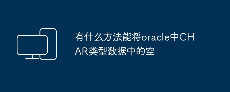 有什么方法能将oracle中CHAR类型数据中的空
