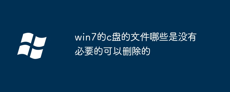 win7的c盘的文件哪些是没有必要的可以删除的