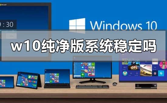 W10纯净版系统是否具备稳定性？