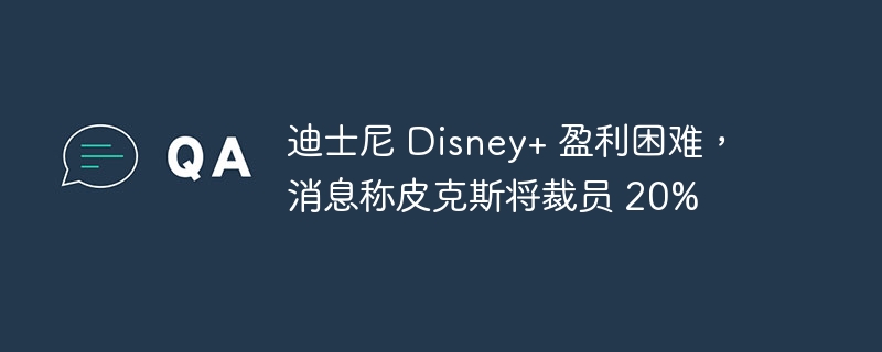 迪士尼 Disney+ 盈利困难,消息称皮克斯将裁员 20%