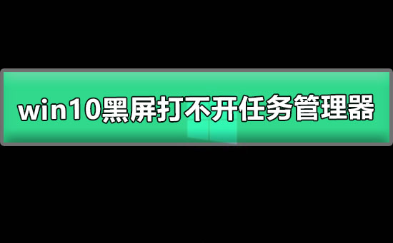 无法打开任务管理器的win10黑屏仅光标可移动