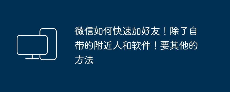 微信如何快速加好友!除了自带的附近人和软件!要其他的方法