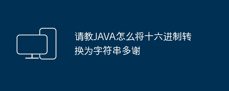 请教JAVA怎么将十六进制转换为字符串多谢
