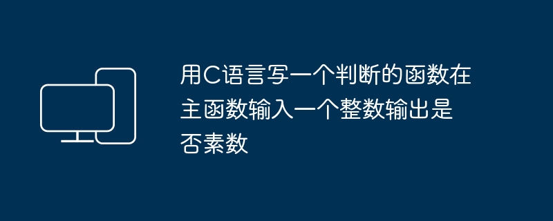 用C语言写一个判断的函数在主函数输入一个整数输出是否素数