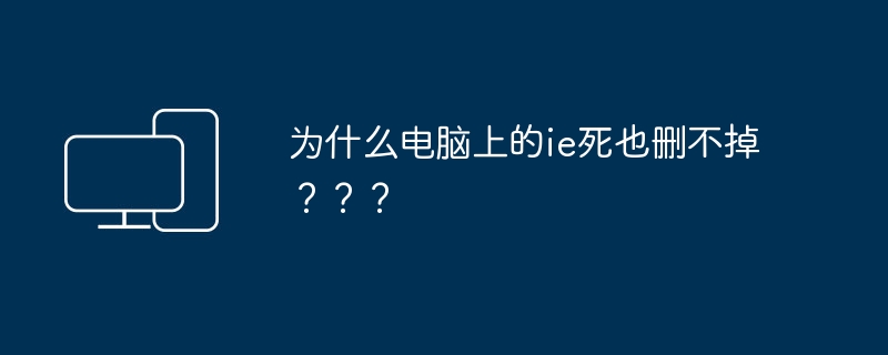 为什么电脑上的ie死也删不掉？？？