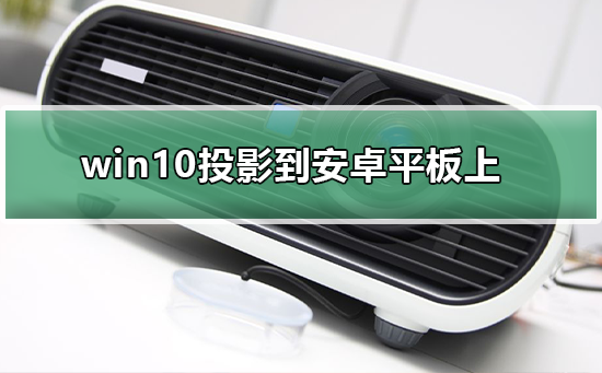 win10如何将屏幕投影到安卓平板上