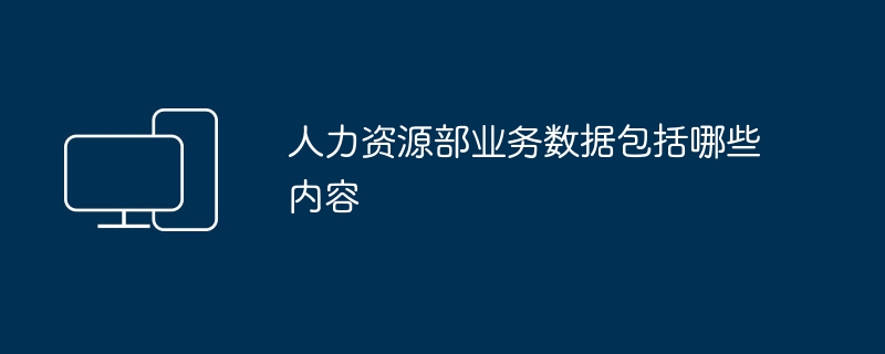 人力资源部业务数据包括哪些内容