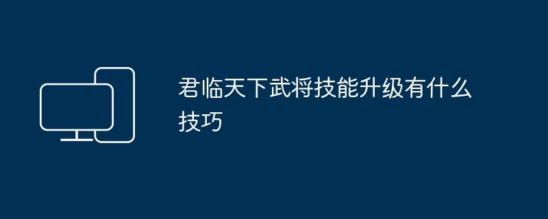 君临天下武将技能升级有什么技巧