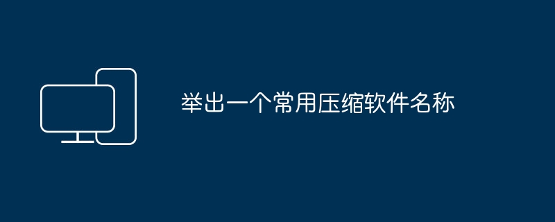 举出一个常用压缩软件名称