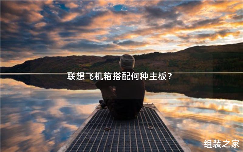 联想飞机箱搭配何种主板？